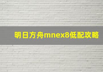 明日方舟mnex8低配攻略