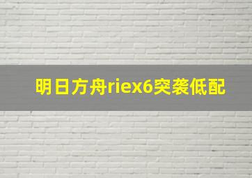 明日方舟riex6突袭低配