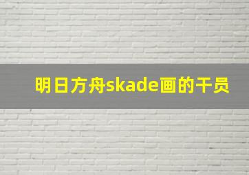 明日方舟skade画的干员