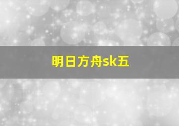 明日方舟sk五