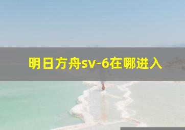 明日方舟sv-6在哪进入