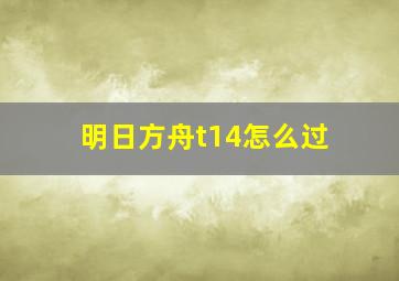 明日方舟t14怎么过