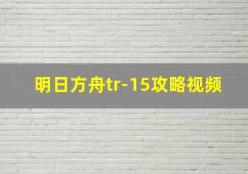 明日方舟tr-15攻略视频