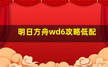 明日方舟wd6攻略低配