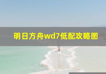 明日方舟wd7低配攻略图