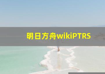 明日方舟wikiPTRS