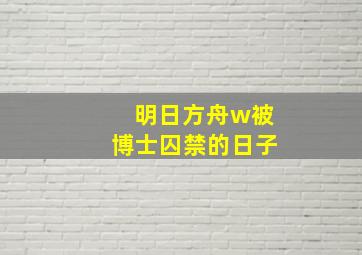 明日方舟w被博士囚禁的日子