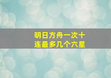 明日方舟一次十连最多几个六星