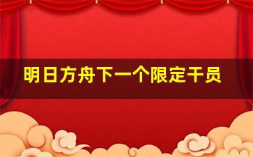 明日方舟下一个限定干员