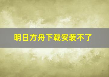 明日方舟下载安装不了