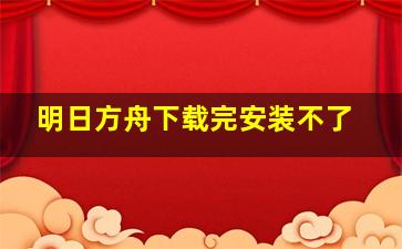 明日方舟下载完安装不了