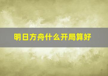 明日方舟什么开局算好