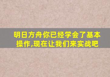 明日方舟你已经学会了基本操作,现在让我们来实战吧