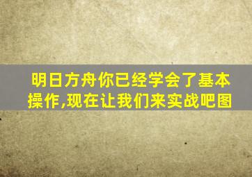 明日方舟你已经学会了基本操作,现在让我们来实战吧图