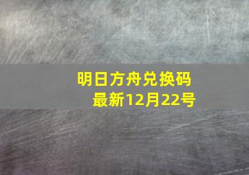 明日方舟兑换码最新12月22号