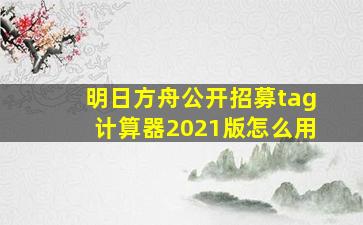 明日方舟公开招募tag计算器2021版怎么用