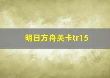 明日方舟关卡tr15