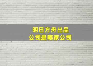 明日方舟出品公司是哪家公司