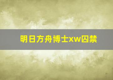 明日方舟博士xw囚禁