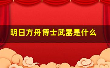 明日方舟博士武器是什么