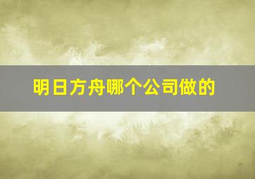 明日方舟哪个公司做的