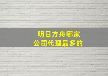 明日方舟哪家公司代理最多的