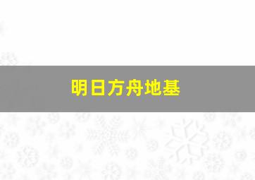 明日方舟地基