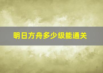 明日方舟多少级能通关