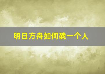 明日方舟如何戳一个人