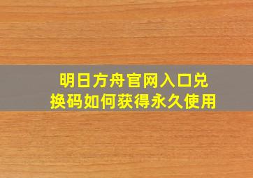 明日方舟官网入口兑换码如何获得永久使用