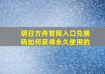 明日方舟官网入口兑换码如何获得永久使用的