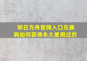 明日方舟官网入口兑换码如何获得永久使用过的