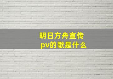 明日方舟宣传pv的歌是什么