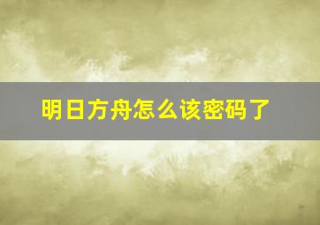 明日方舟怎么该密码了