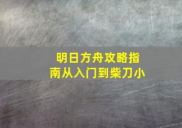 明日方舟攻略指南从入门到柴刀小