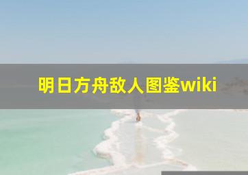 明日方舟敌人图鉴wiki