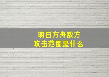 明日方舟敌方攻击范围是什么