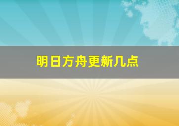 明日方舟更新几点