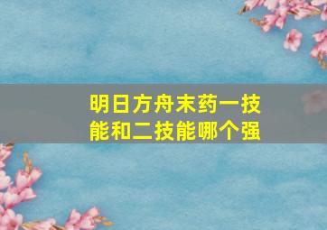 明日方舟末药一技能和二技能哪个强