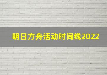 明日方舟活动时间线2022