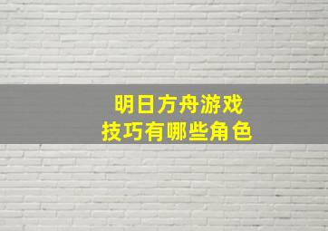 明日方舟游戏技巧有哪些角色