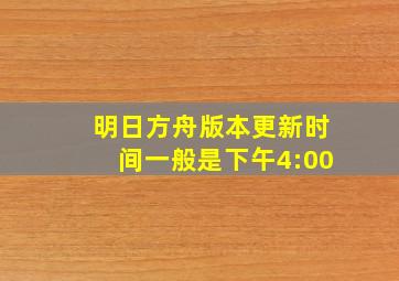 明日方舟版本更新时间一般是下午4:00