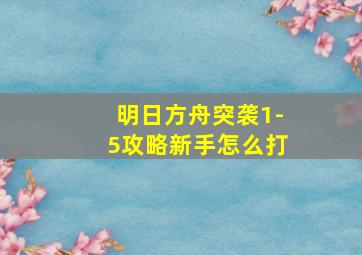 明日方舟突袭1-5攻略新手怎么打