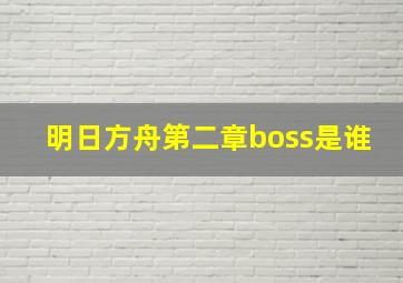 明日方舟第二章boss是谁