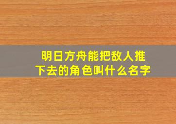 明日方舟能把敌人推下去的角色叫什么名字