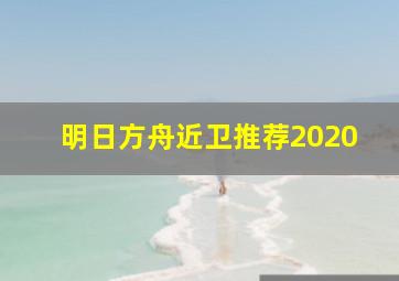 明日方舟近卫推荐2020