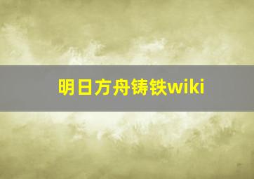 明日方舟铸铁wiki