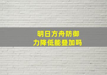 明日方舟防御力降低能叠加吗