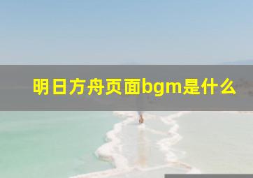 明日方舟页面bgm是什么