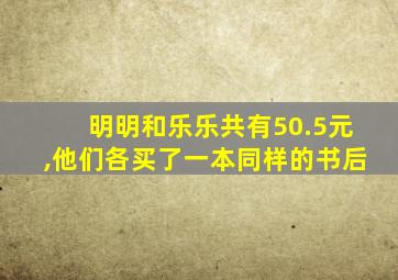 明明和乐乐共有50.5元,他们各买了一本同样的书后